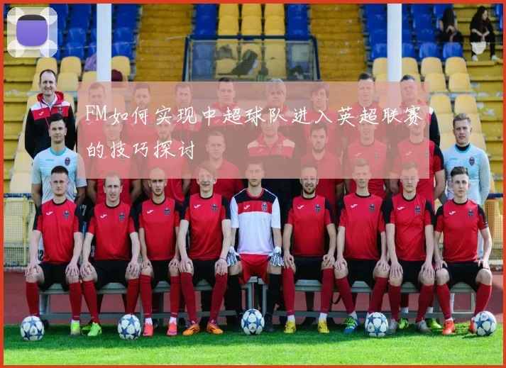 FM如何实现中超球队进入英超联赛的技巧探讨