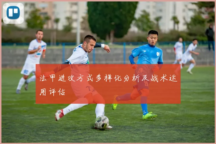 法甲进攻方式多样化分析及战术运用评估