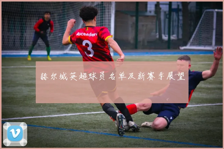 赫尔城英超球员名单及新赛季展望