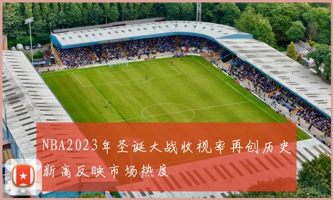 NBA2023年圣诞大战收视率再创历史新高反映市场热度