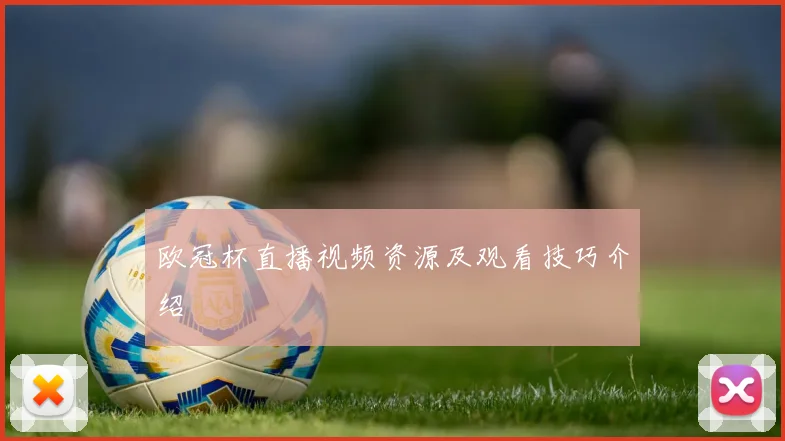 欧冠杯直播视频资源及观看技巧介绍
