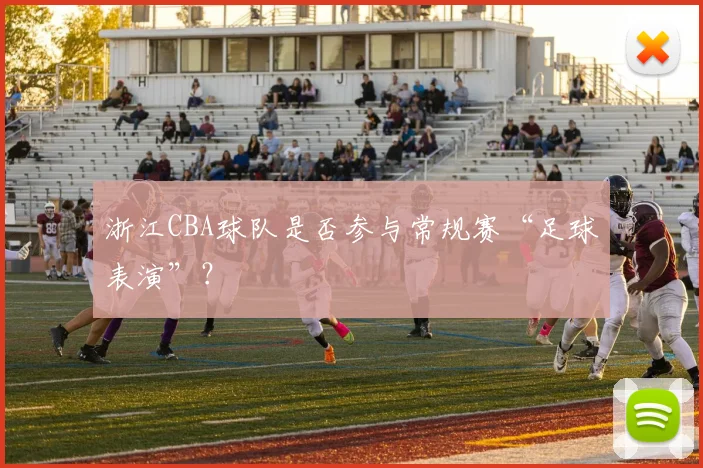 浙江CBA球队是否参与常规赛“足球表演”？