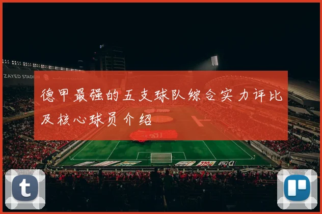 德甲最强的五支球队综合实力评比及核心球员介绍