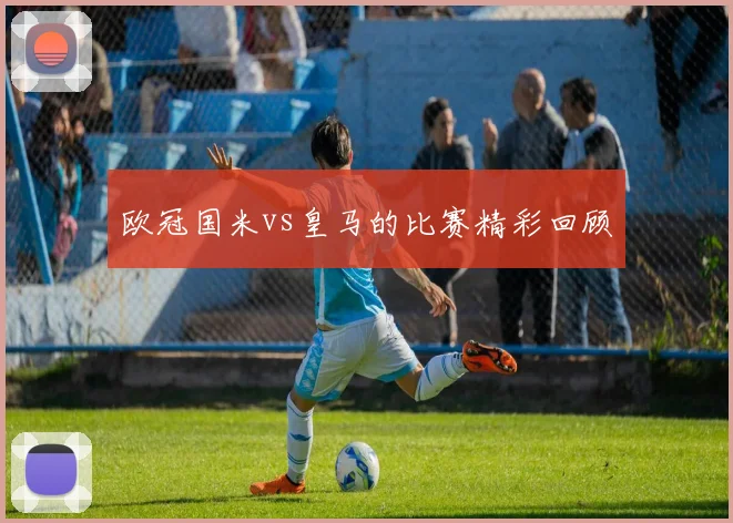 欧冠国米vs皇马的比赛精彩回顾