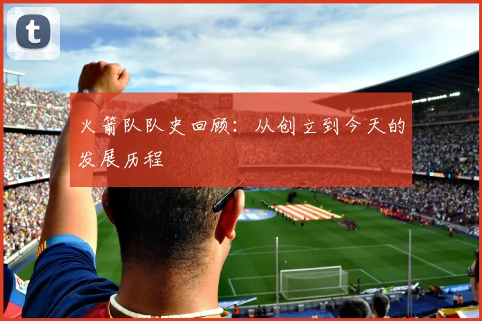 火箭队队史回顾：从创立到今天的发展历程