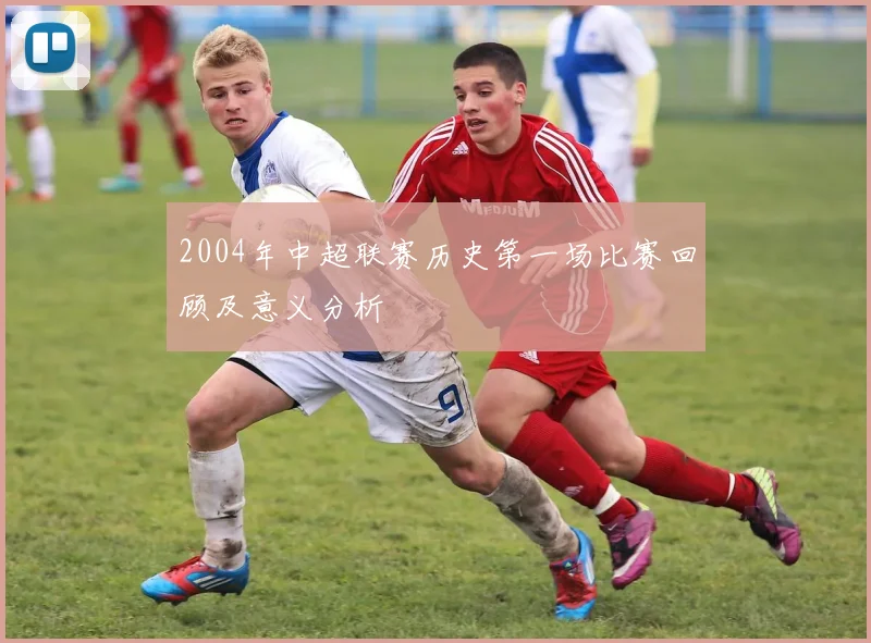 2004年中超联赛历史第一场比赛回顾及意义分析