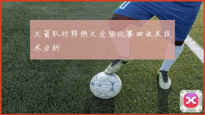 火箭队对阵热火全场比赛回放及技术分析