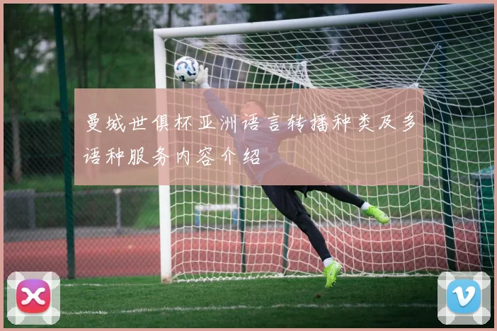 曼城世俱杯亚洲语言转播种类及多语种服务内容介绍