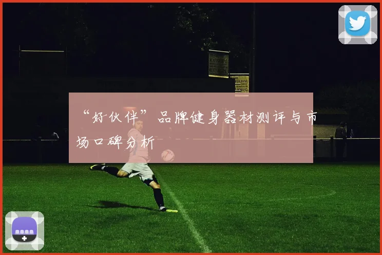 “好伙伴”品牌健身器材测评与市场口碑分析