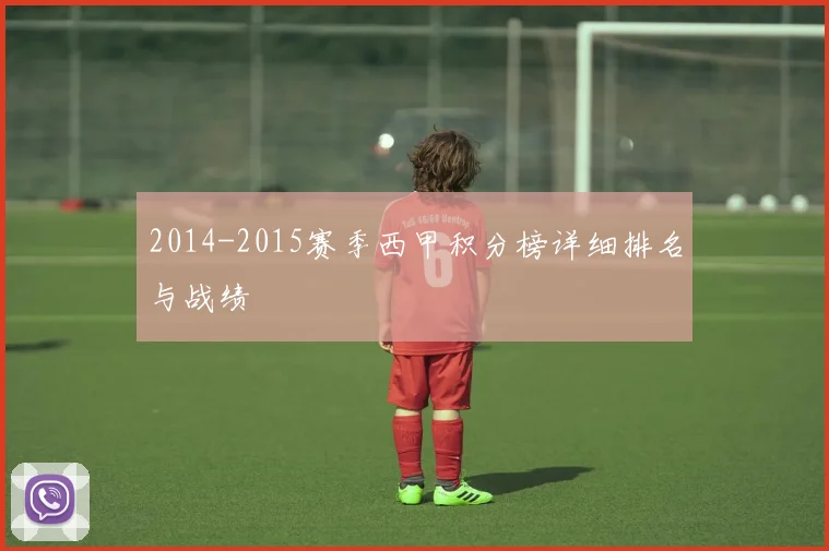 2014-2015赛季西甲积分榜详细排名与战绩