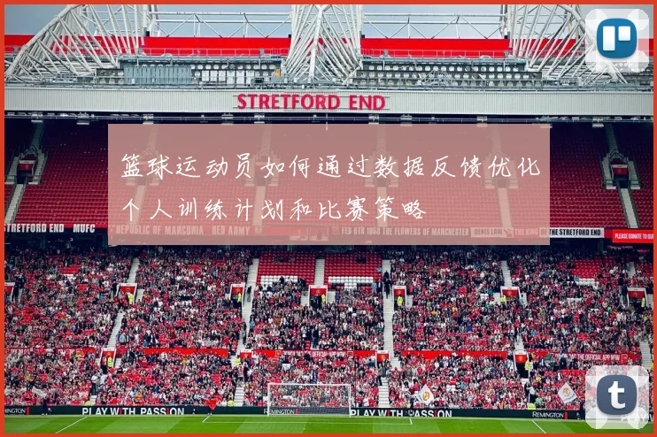 篮球运动员如何通过数据反馈优化个人训练计划和比赛策略