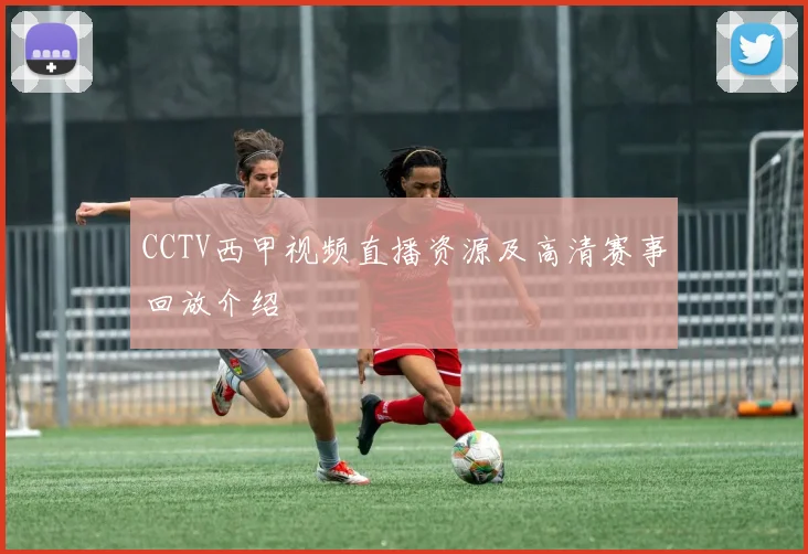 CCTV西甲视频直播资源及高清赛事回放介绍