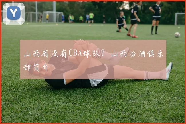 山西有没有CBA球队？山西汾酒俱乐部简介